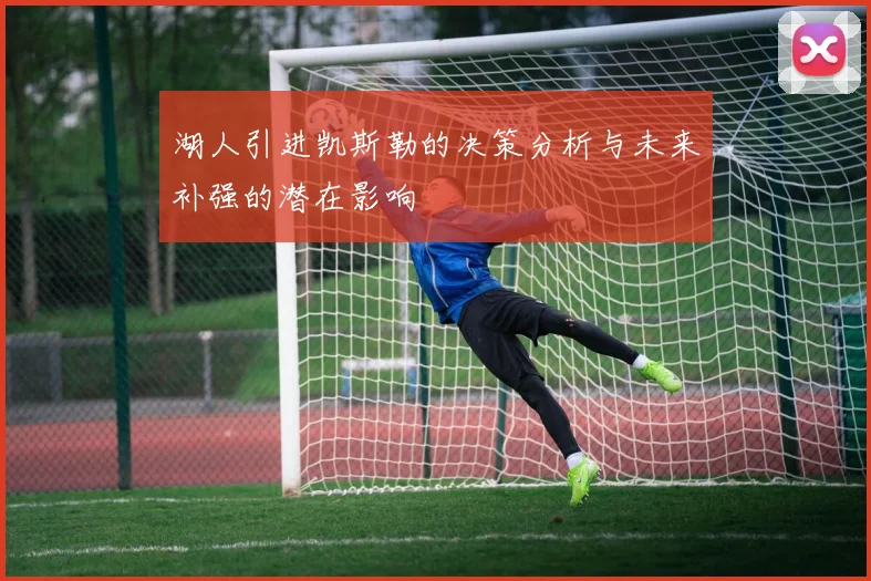 湖人引进凯斯勒的决策分析与未来补强的潜在影响
