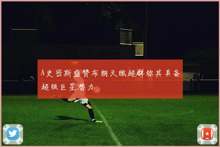 A史密斯盛赞布朗天赋超群称其具备超级巨星潜力