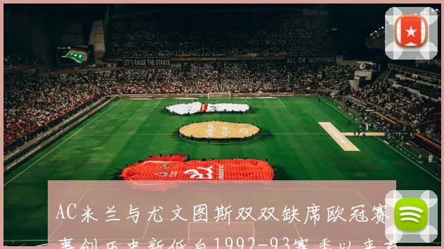 AC米兰与尤文图斯双双缺席欧冠赛事创历史新低自1992-93赛季以来首次