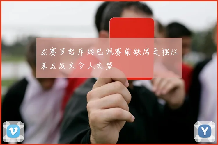 龙赛罗怒斥姆巴佩赛前缺席是摆烂落后发文令人失望