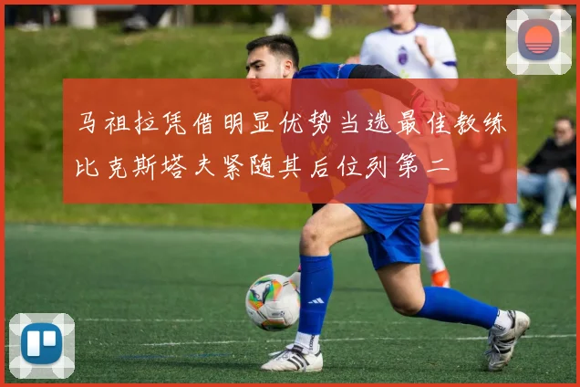 马祖拉凭借明显优势当选最佳教练比克斯塔夫紧随其后位列第二