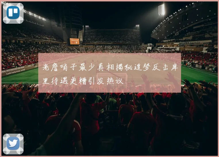 老詹哨子最少真相揭秘追梦反击库里待遇更糟引发热议