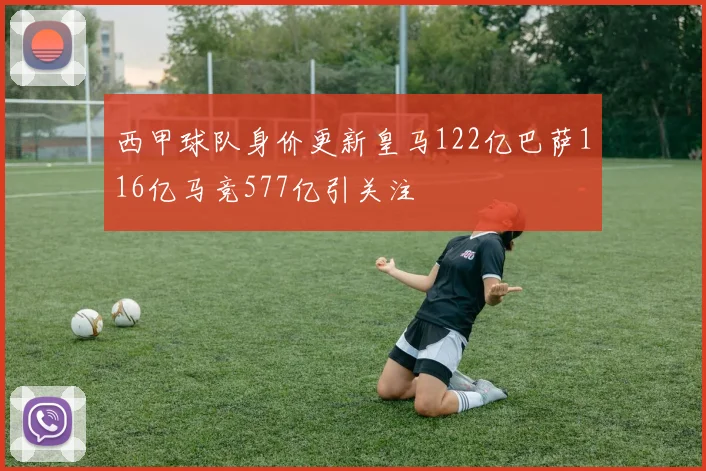 西甲球队身价更新皇马122亿巴萨116亿马竞577亿引关注
