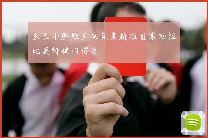 米兰小胜维罗纳莱奥精准直塞助拉比奥特破门得分